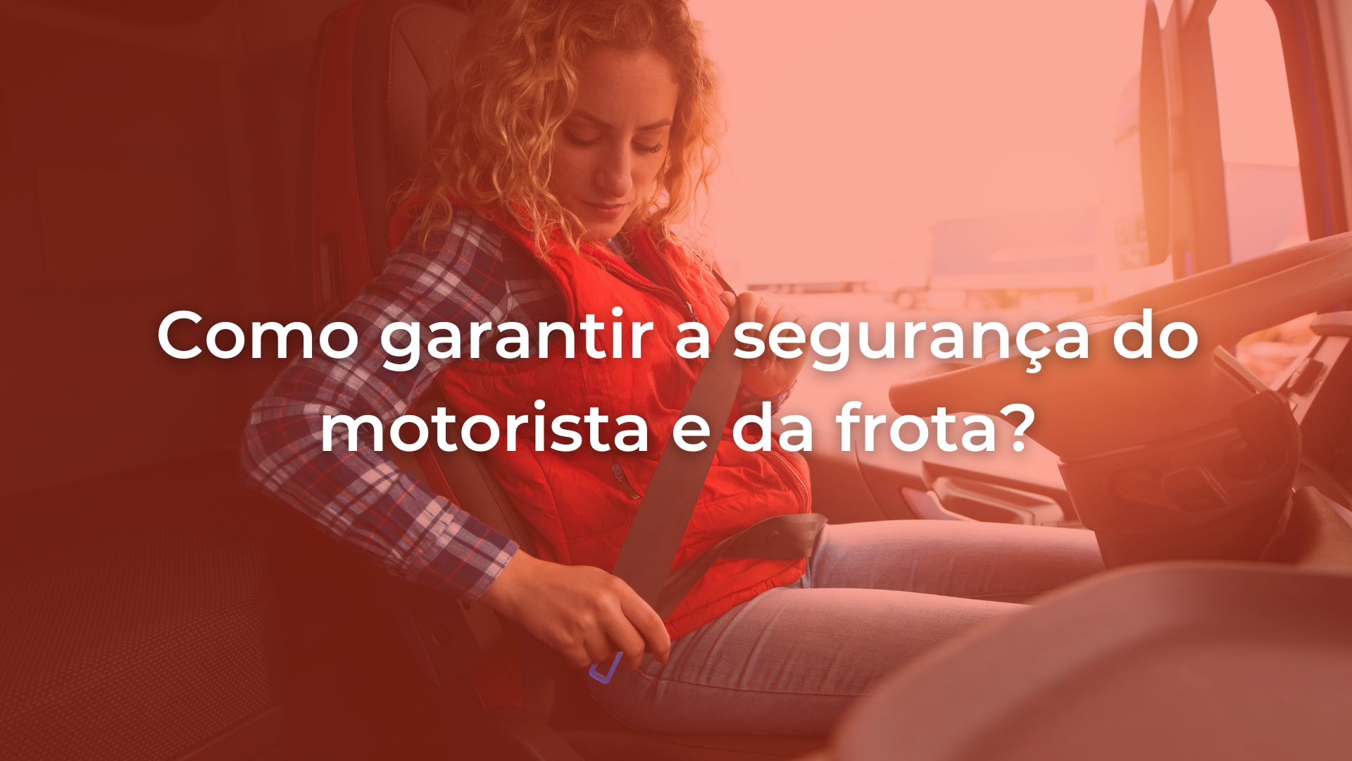 Imagem com mulher colocando um cinto de segurança com o título do blog sobreposto escrito "Como garantir a segurança do motorista e da frota"