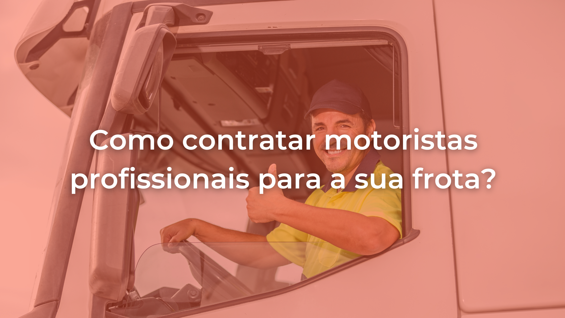 Imagem alaranjada com um homem sentado no banco de direção do caminhão com o título do artigo 'como contratar motoristas profissionais para a sua frota sobreposto